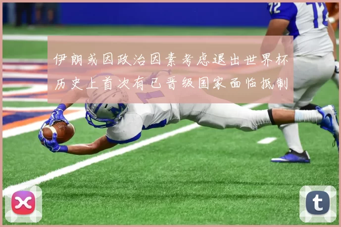 伊朗或因政治因素考虑退出世界杯历史上首次有已晋级国家面临抵制风险