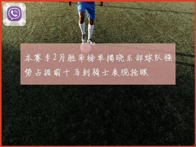 本赛季2月胜率榜单揭晓东部球队强势占据前十马刺骑士表现抢眼